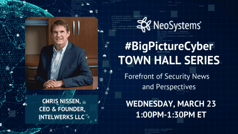 NeoSystems Big Picture Cyber Town Hall Series graphic on the forefront of security news and perspectives with Chris Nissen, CEO and founder of Intelwerks LLC